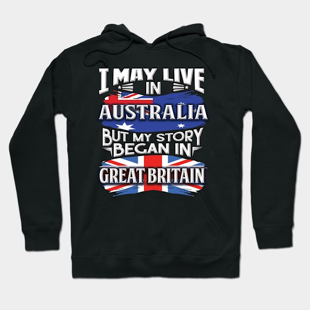 I May Live In Australia But My Story Began In Great Britain - Gift For British With British Flag Heritage Roots From Great Britain Hoodie by giftideas